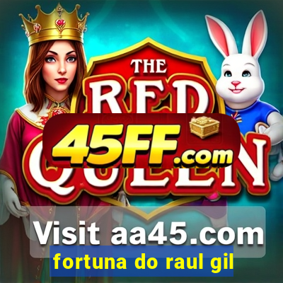 fortuna do raul gil
